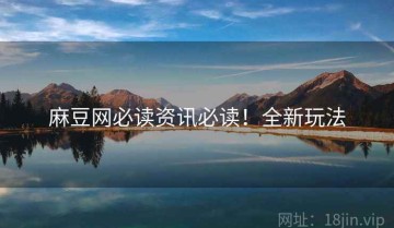 麻豆网必读资讯必读！全新玩法