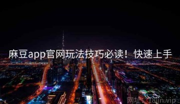 麻豆app官网玩法技巧必读！快速上手