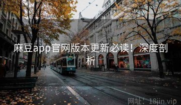 麻豆app官网版本更新必读！深度剖析
