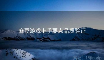 麻豆游戏上手要点品质验证