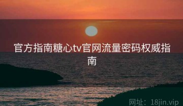 官方指南糖心tv官网流量密码权威指南