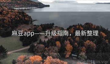 麻豆app——升级指南，最新整理