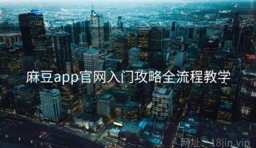 麻豆app官网入门攻略全流程教学