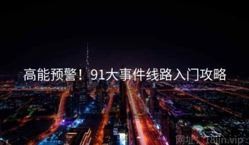 高能预警！91大事件线路入门攻略