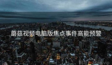 蘑菇视频电脑版焦点事件高能预警