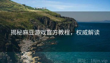 揭秘麻豆游戏官方教程，权威解读