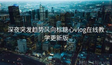 深夜突发趋势风向标糖心vlog在线教学更新版