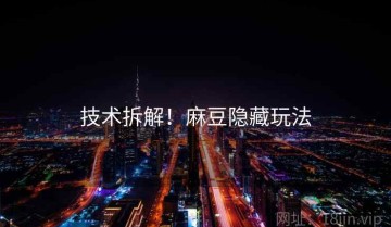 技术拆解！麻豆隐藏玩法