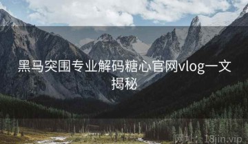 黑马突围专业解码糖心官网vlog一文揭秘