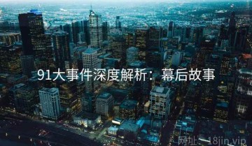 91大事件深度解析：幕后故事