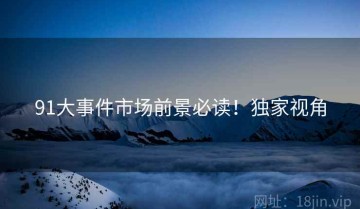 91大事件市场前景必读！独家视角