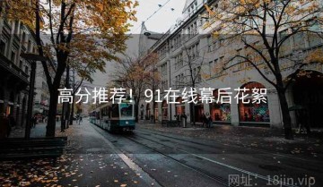 高分推荐！91在线幕后花絮