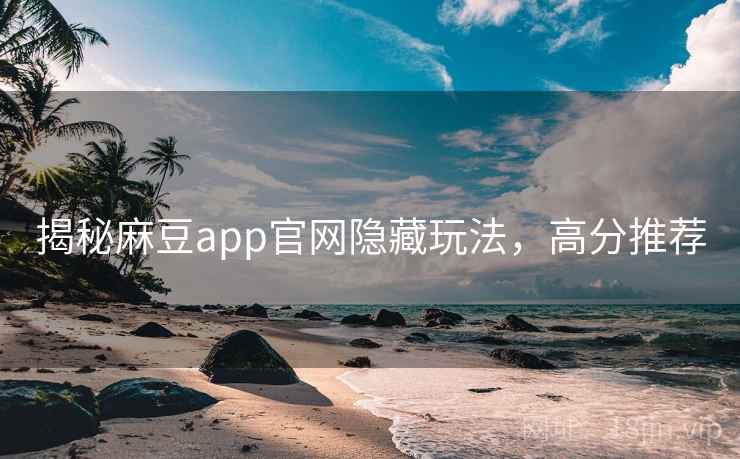 揭秘麻豆app官网隐藏玩法，高分推荐