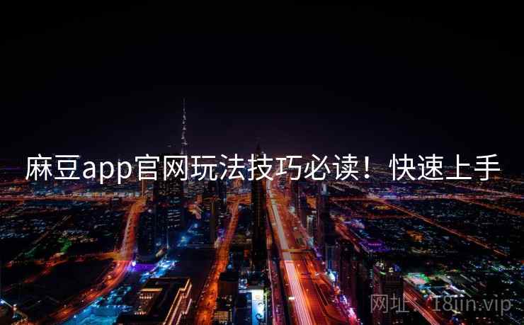 麻豆app官网玩法技巧必读！快速上手
