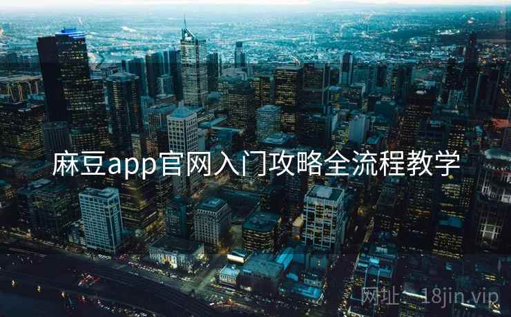 麻豆app官网入门攻略全流程教学