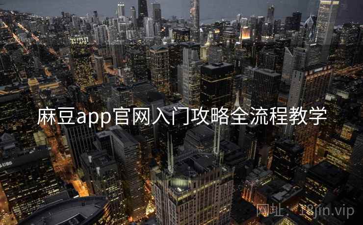 麻豆app官网入门攻略全流程教学