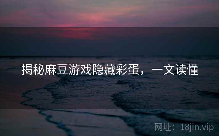 揭秘麻豆游戏隐藏彩蛋，一文读懂