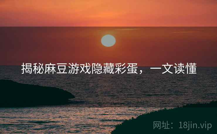 揭秘麻豆游戏隐藏彩蛋，一文读懂