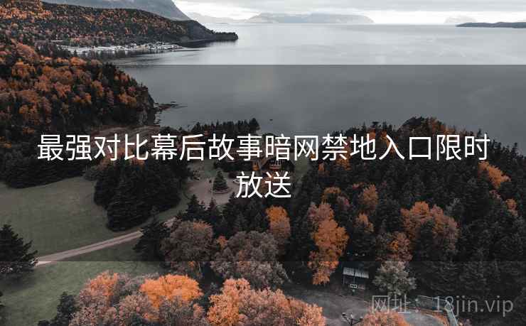 最强对比幕后故事暗网禁地入口限时放送