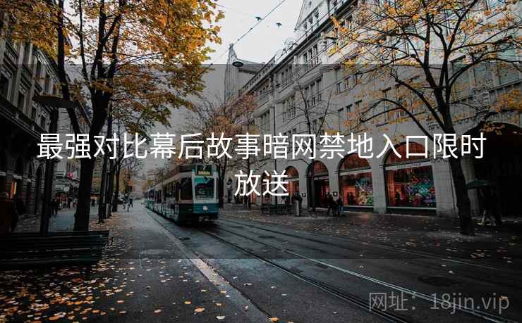 最强对比幕后故事暗网禁地入口限时放送