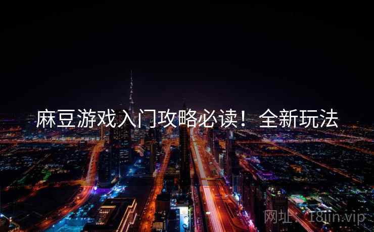 麻豆游戏入门攻略必读！全新玩法
