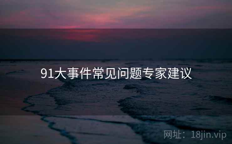 91大事件常见问题专家建议