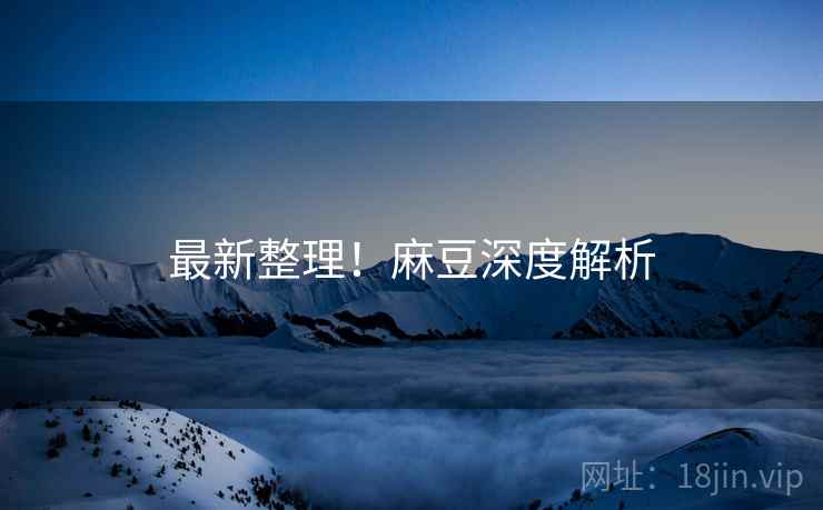 最新整理！麻豆深度解析