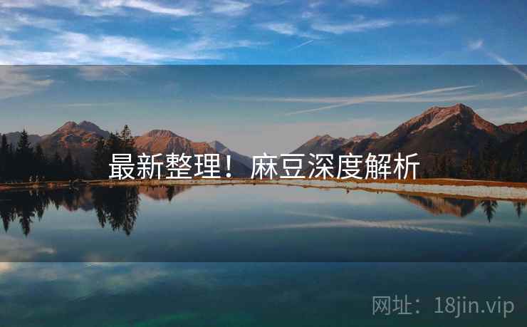 最新整理！麻豆深度解析