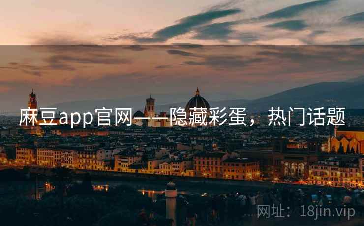 麻豆app官网——隐藏彩蛋，热门话题