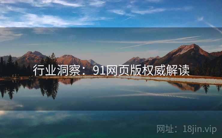 行业洞察：91网页版权威解读