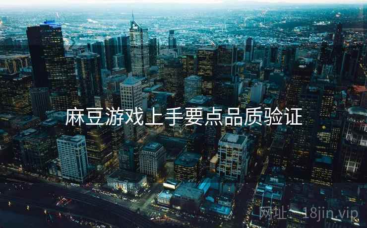 麻豆游戏上手要点品质验证