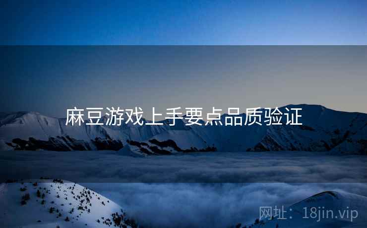 麻豆游戏上手要点品质验证