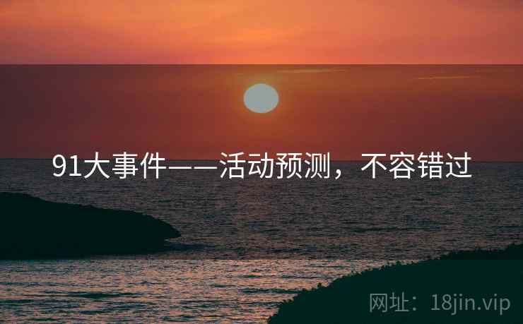 91大事件——活动预测，不容错过