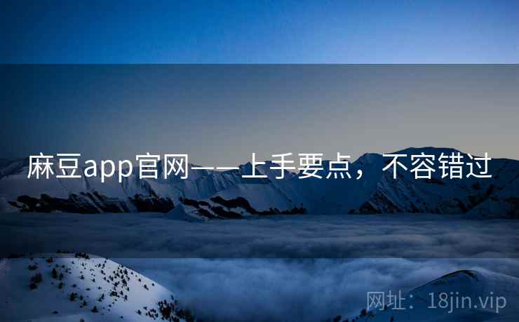 麻豆app官网——上手要点，不容错过