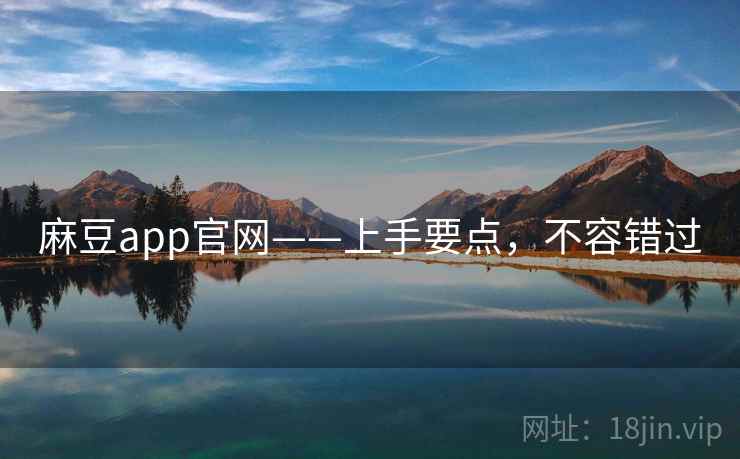 麻豆app官网——上手要点，不容错过