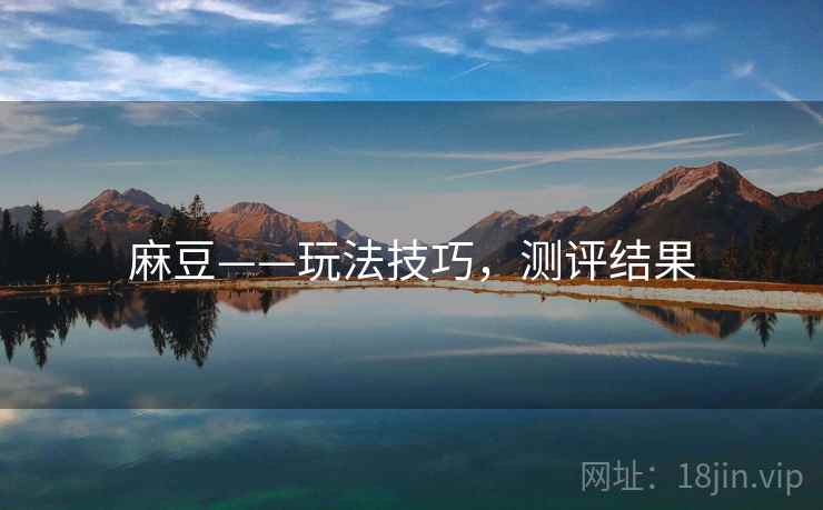 麻豆——玩法技巧，测评结果