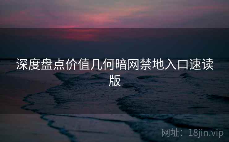 深度盘点价值几何暗网禁地入口速读版