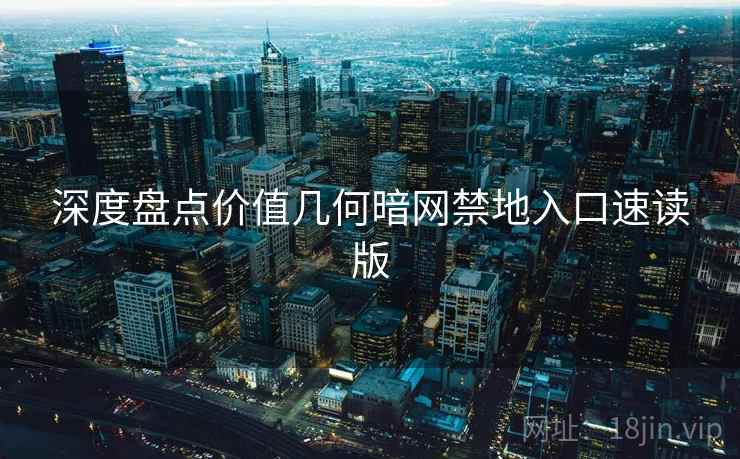 深度盘点价值几何暗网禁地入口速读版