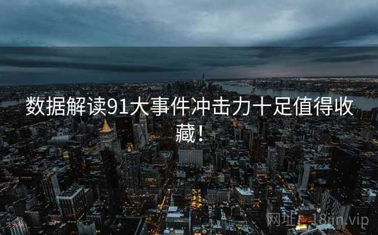 数据解读91大事件冲击力十足值得收藏！