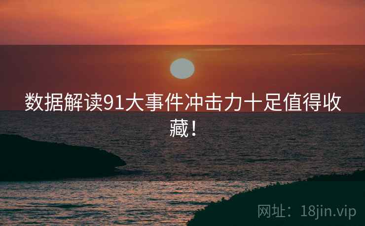 数据解读91大事件冲击力十足值得收藏！