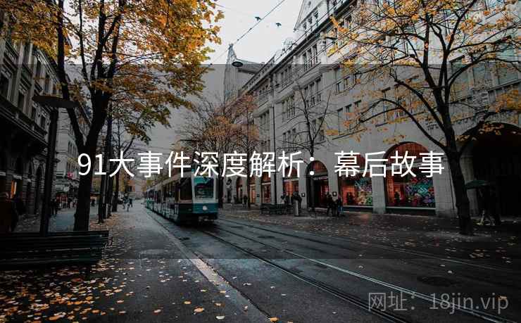91大事件深度解析：幕后故事