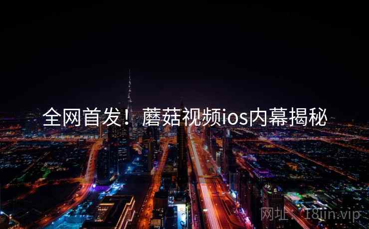全网首发！蘑菇视频ios内幕揭秘