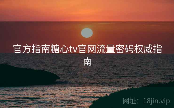 官方指南糖心tv官网流量密码权威指南