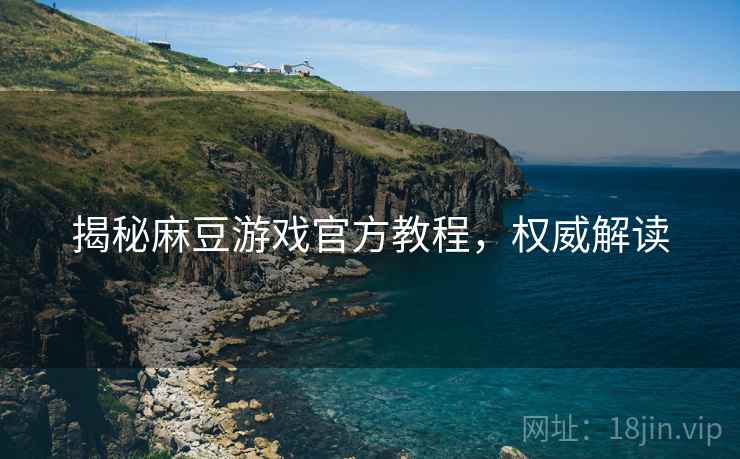 揭秘麻豆游戏官方教程，权威解读