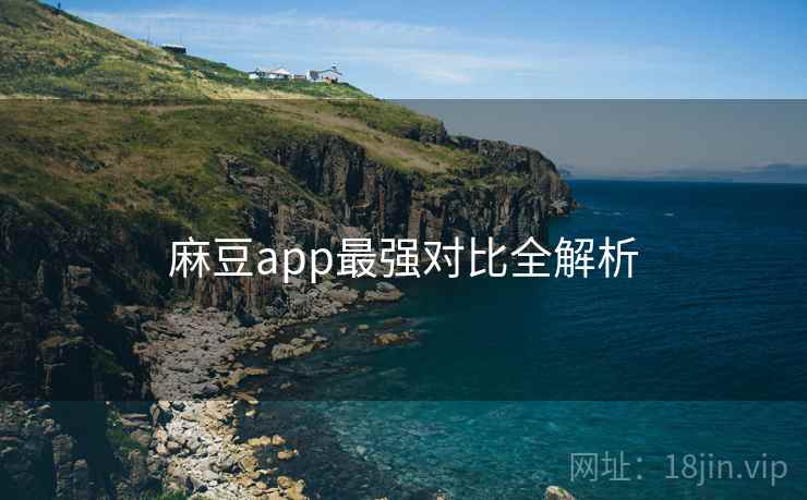 麻豆app最强对比全解析