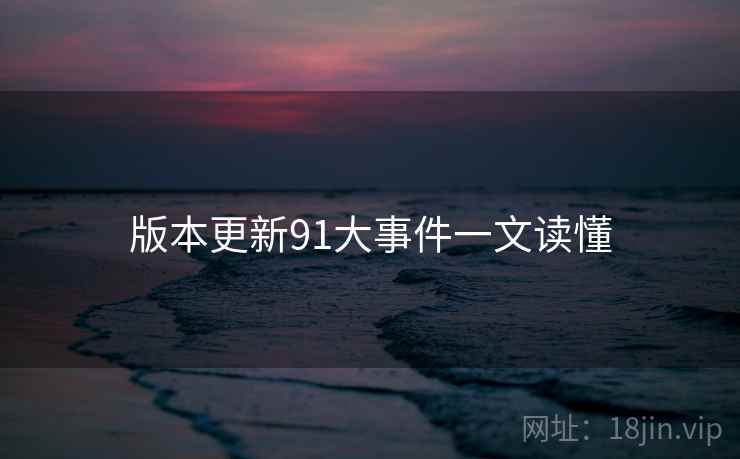 版本更新91大事件一文读懂