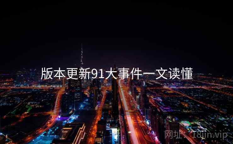 版本更新91大事件一文读懂