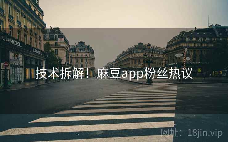 技术拆解！麻豆app粉丝热议