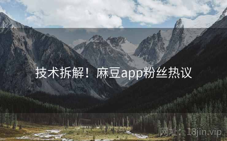 技术拆解！麻豆app粉丝热议