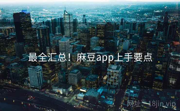 最全汇总！麻豆app上手要点